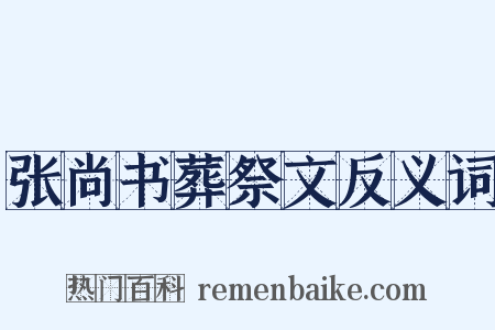 张尚书葬祭文反义词是什么意思的图片